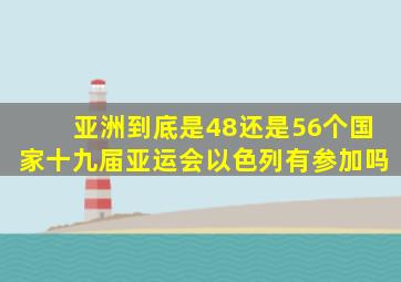 亚洲到底是48还是56个国家十九届亚运会以色列有参加吗