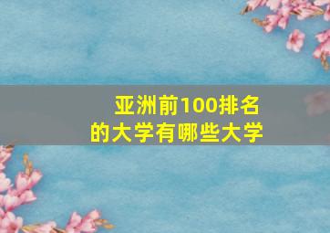 亚洲前100排名的大学有哪些大学