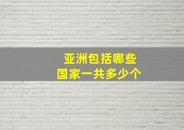 亚洲包括哪些国家一共多少个