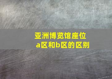 亚洲博览馆座位a区和b区的区别