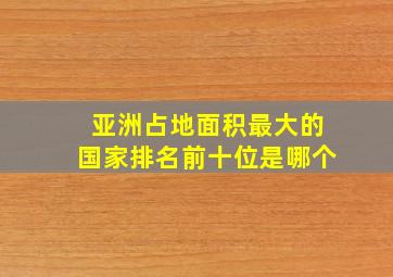 亚洲占地面积最大的国家排名前十位是哪个