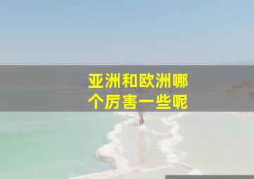 亚洲和欧洲哪个厉害一些呢