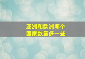 亚洲和欧洲哪个国家数量多一些