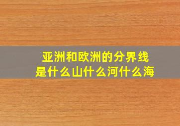 亚洲和欧洲的分界线是什么山什么河什么海