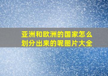 亚洲和欧洲的国家怎么划分出来的呢图片大全