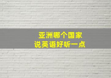 亚洲哪个国家说英语好听一点