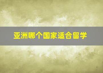 亚洲哪个国家适合留学