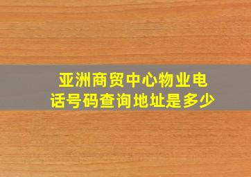 亚洲商贸中心物业电话号码查询地址是多少