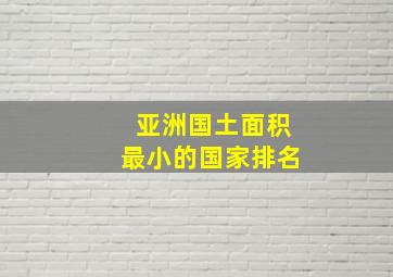 亚洲国土面积最小的国家排名