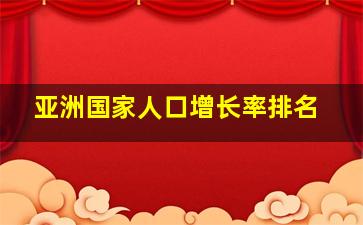 亚洲国家人口增长率排名