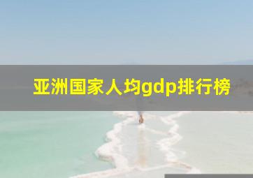 亚洲国家人均gdp排行榜