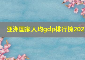 亚洲国家人均gdp排行榜2023