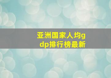 亚洲国家人均gdp排行榜最新