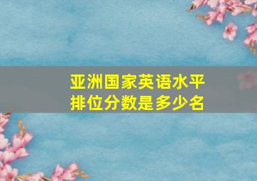 亚洲国家英语水平排位分数是多少名