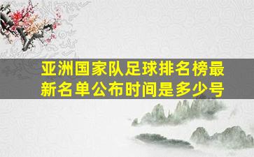 亚洲国家队足球排名榜最新名单公布时间是多少号