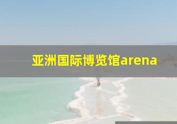 亚洲国际博览馆arena