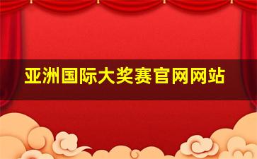 亚洲国际大奖赛官网网站