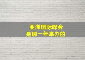 亚洲国际峰会是哪一年举办的