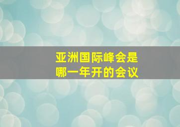 亚洲国际峰会是哪一年开的会议