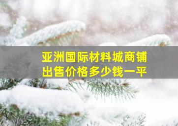 亚洲国际材料城商铺出售价格多少钱一平