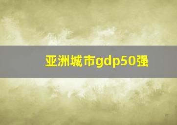 亚洲城市gdp50强