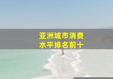 亚洲城市消费水平排名前十