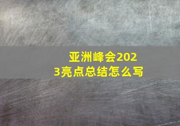 亚洲峰会2023亮点总结怎么写