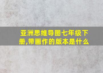 亚洲思维导图七年级下册,带画作的版本是什么