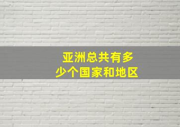 亚洲总共有多少个国家和地区