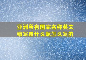 亚洲所有国家名称英文缩写是什么呢怎么写的