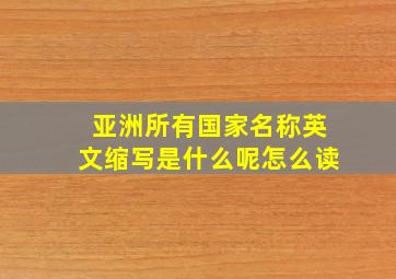 亚洲所有国家名称英文缩写是什么呢怎么读