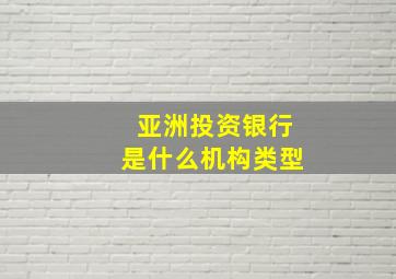 亚洲投资银行是什么机构类型