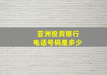 亚洲投资银行电话号码是多少