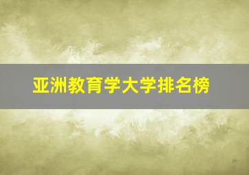 亚洲教育学大学排名榜