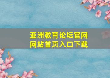 亚洲教育论坛官网网站首页入口下载