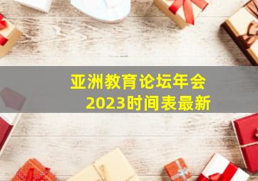 亚洲教育论坛年会2023时间表最新