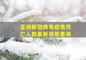 亚洲新冠病毒疫情死亡人数最新消息查询