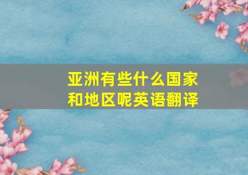 亚洲有些什么国家和地区呢英语翻译