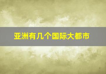 亚洲有几个国际大都市