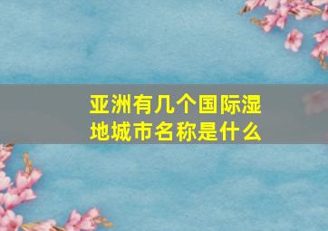 亚洲有几个国际湿地城市名称是什么