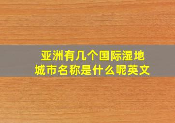 亚洲有几个国际湿地城市名称是什么呢英文