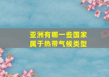 亚洲有哪一些国家属于热带气候类型