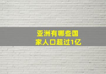 亚洲有哪些国家人口超过1亿