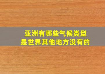 亚洲有哪些气候类型是世界其他地方没有的