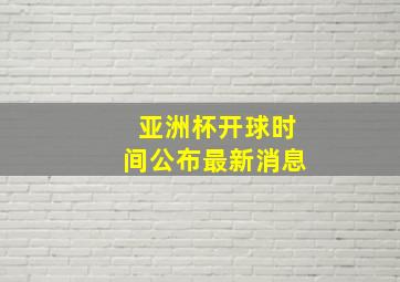 亚洲杯开球时间公布最新消息