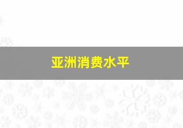 亚洲消费水平