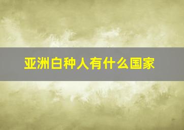 亚洲白种人有什么国家