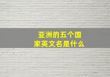 亚洲的五个国家英文名是什么