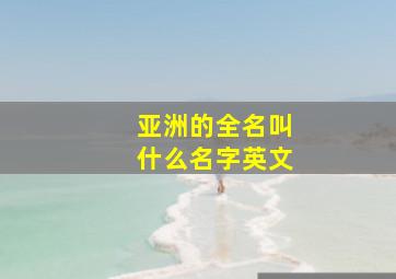 亚洲的全名叫什么名字英文