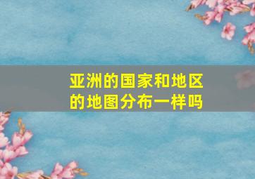 亚洲的国家和地区的地图分布一样吗